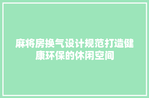 麻将房换气设计规范打造健康环保的休闲空间
