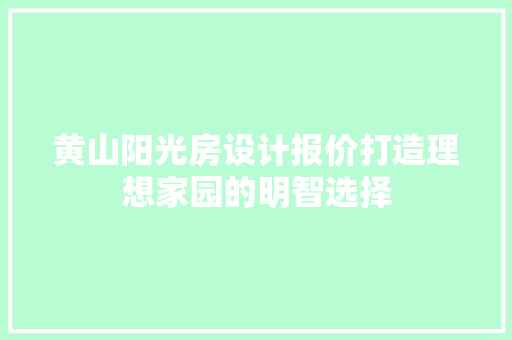 黄山阳光房设计报价打造理想家园的明智选择
