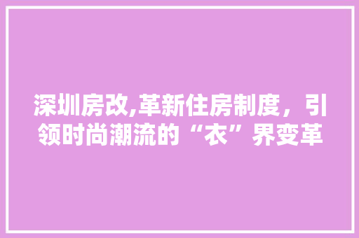 深圳房改,革新住房制度，引领时尚潮流的“衣”界变革