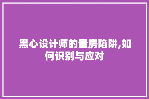 黑心设计师的量房陷阱,如何识别与应对