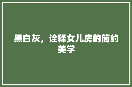黑白灰，诠释女儿房的简约美学