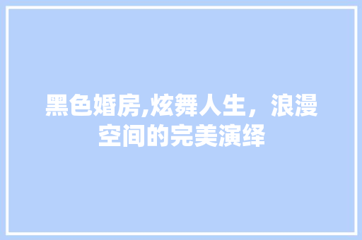 黑色婚房,炫舞人生，浪漫空间的完美演绎