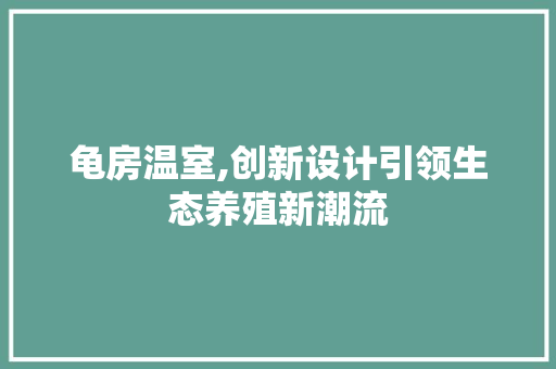 龟房温室,创新设计引领生态养殖新潮流