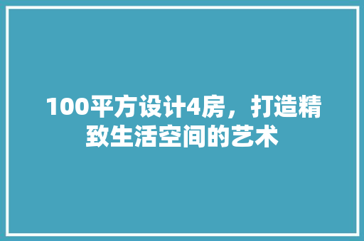 100平方设计4房，打造精致生活空间的艺术