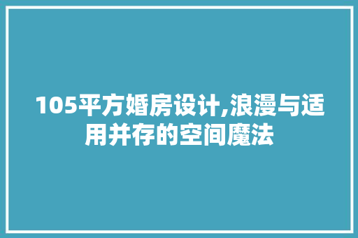 105平方婚房设计,浪漫与适用并存的空间魔法