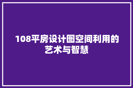 108平房设计图空间利用的艺术与智慧