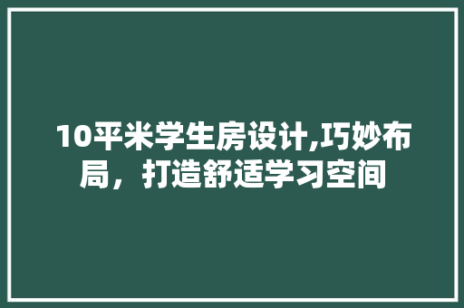 10平米学生房设计,巧妙布局，打造舒适学习空间