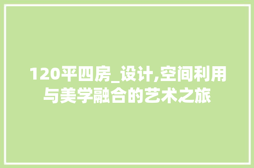 120平四房_设计,空间利用与美学融合的艺术之旅