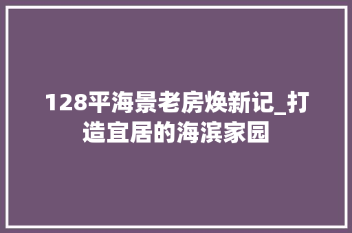 128平海景老房焕新记_打造宜居的海滨家园