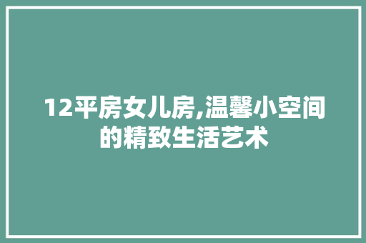 12平房女儿房,温馨小空间的精致生活艺术