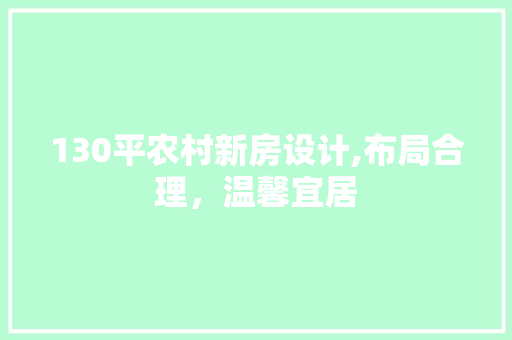 130平农村新房设计,布局合理，温馨宜居