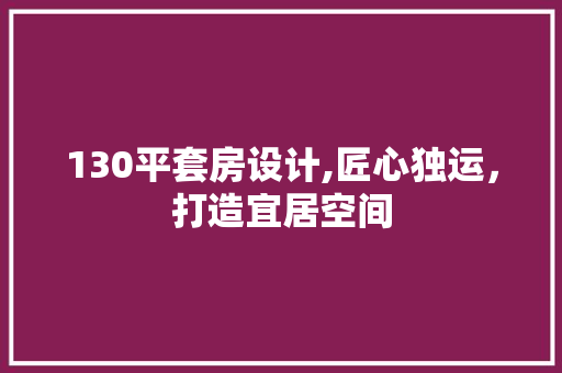 130平套房设计,匠心独运，打造宜居空间