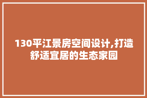 130平江景房空间设计,打造舒适宜居的生态家园