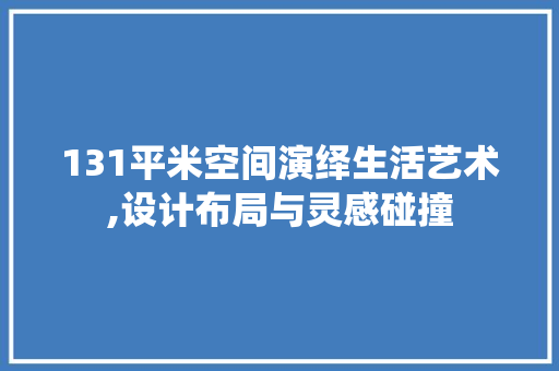 131平米空间演绎生活艺术,设计布局与灵感碰撞