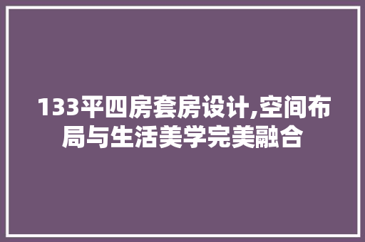 133平四房套房设计,空间布局与生活美学完美融合