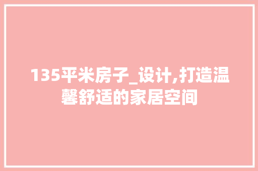 135平米房子_设计,打造温馨舒适的家居空间