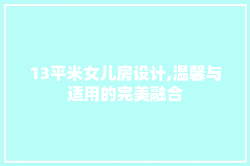 13平米女儿房设计,温馨与适用的完美融合