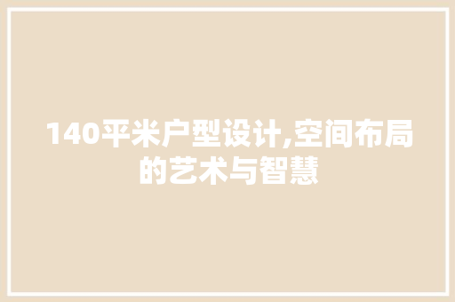 140平米户型设计,空间布局的艺术与智慧
