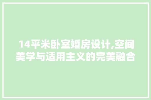 14平米卧室婚房设计,空间美学与适用主义的完美融合
