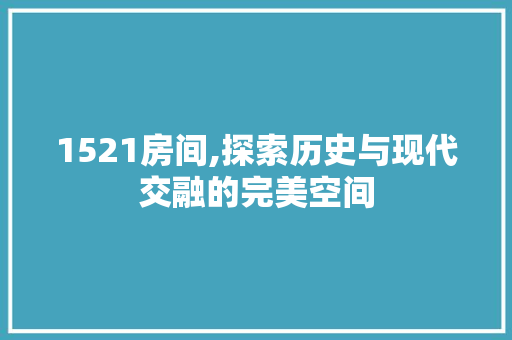 1521房间,探索历史与现代交融的完美空间