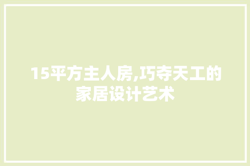 15平方主人房,巧夺天工的家居设计艺术