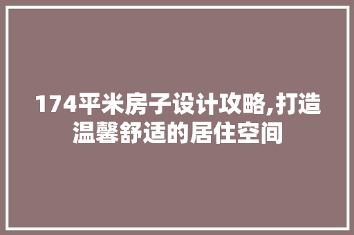 174平米房子设计攻略,打造温馨舒适的居住空间