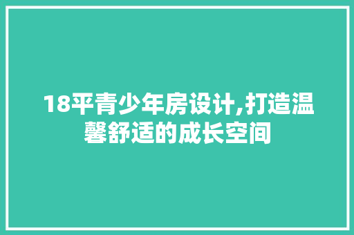 18平青少年房设计,打造温馨舒适的成长空间