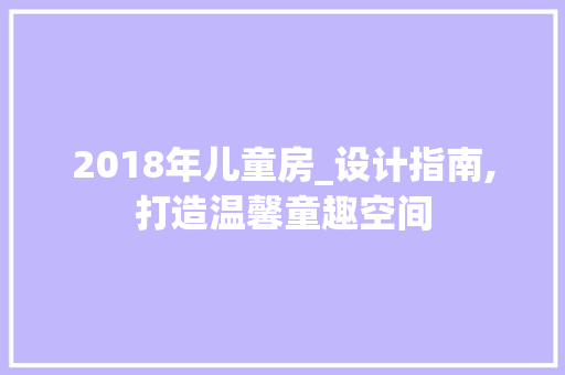 2018年儿童房_设计指南,打造温馨童趣空间