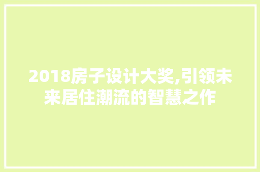 2018房子设计大奖,引领未来居住潮流的智慧之作