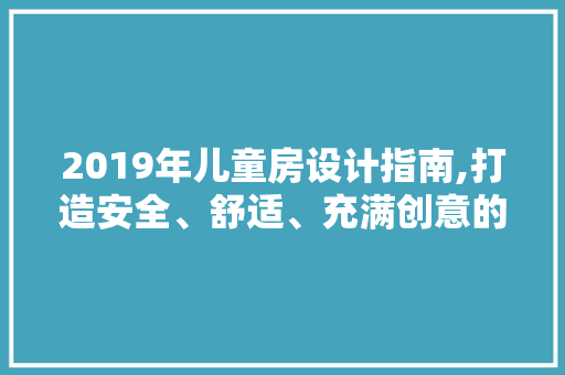 2019年儿童房设计指南,打造安全、舒适、充满创意的儿童天地