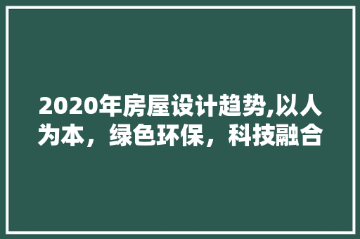 2020年房屋设计趋势,以人为本，绿色环保，科技融合