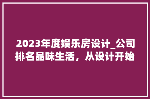 2023年度娱乐房设计_公司排名品味生活，从设计开始