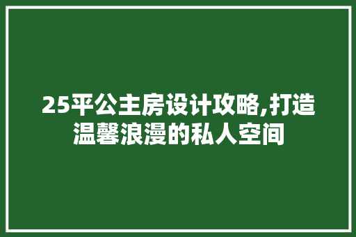 25平公主房设计攻略,打造温馨浪漫的私人空间