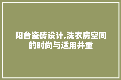 阳台瓷砖设计,洗衣房空间的时尚与适用并重
