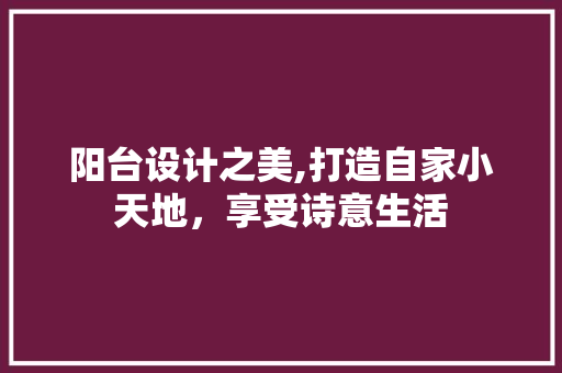 阳台设计之美,打造自家小天地，享受诗意生活