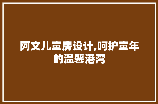 阿文儿童房设计,呵护童年的温馨港湾