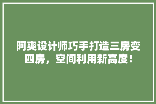 阿爽设计师巧手打造三房变四房，空间利用新高度！