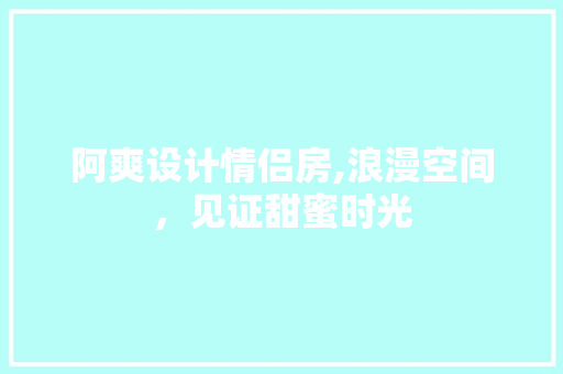 阿爽设计情侣房,浪漫空间，见证甜蜜时光