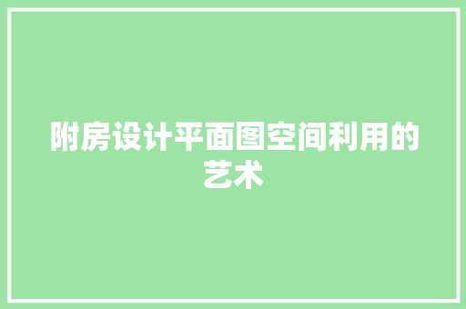 附房设计平面图空间利用的艺术