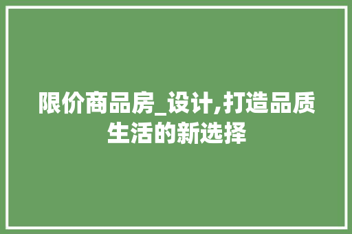 限价商品房_设计,打造品质生活的新选择