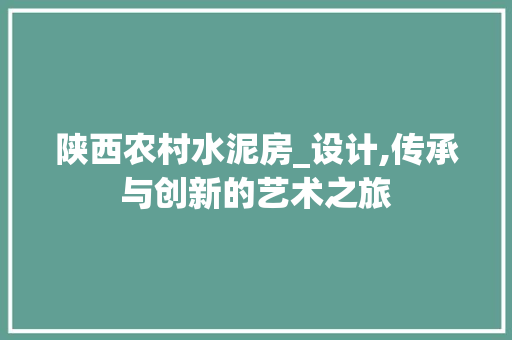 陕西农村水泥房_设计,传承与创新的艺术之旅