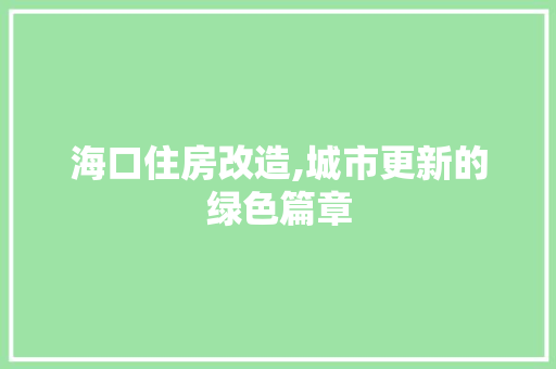海口住房改造,城市更新的绿色篇章
