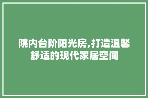 院内台阶阳光房,打造温馨舒适的现代家居空间