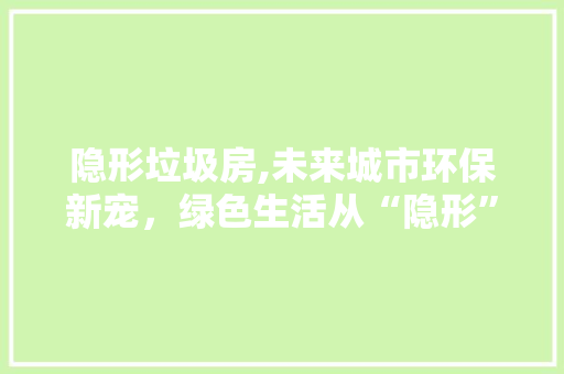 隐形垃圾房,未来城市环保新宠，绿色生活从“隐形”开始