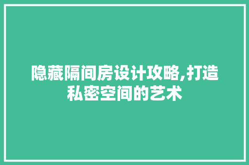 隐藏隔间房设计攻略,打造私密空间的艺术