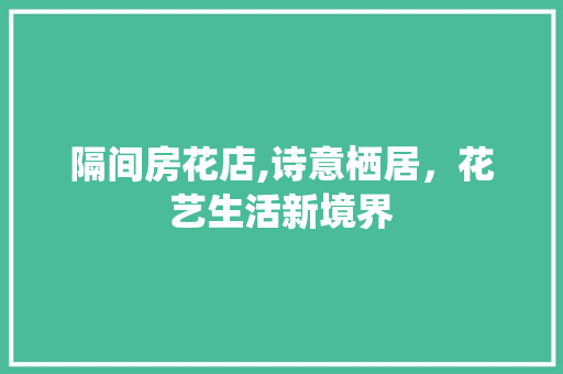 隔间房花店,诗意栖居，花艺生活新境界