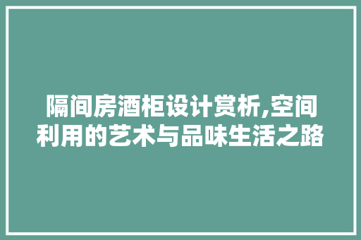 隔间房酒柜设计赏析,空间利用的艺术与品味生活之路