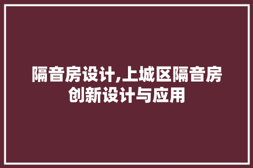 隔音房设计,上城区隔音房创新设计与应用