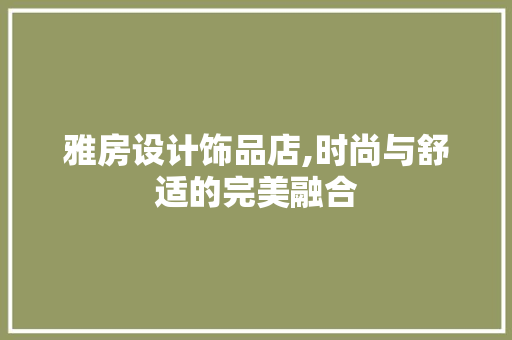雅房设计饰品店,时尚与舒适的完美融合