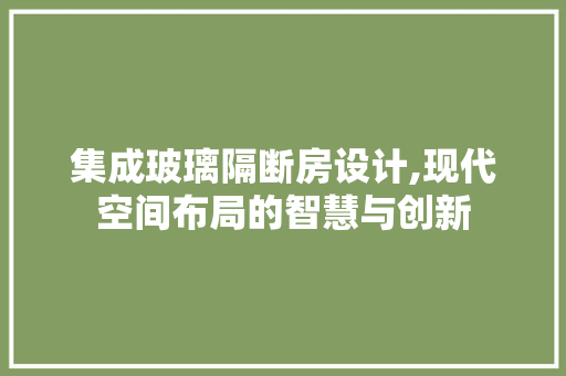 集成玻璃隔断房设计,现代空间布局的智慧与创新
